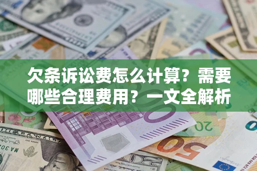 武汉欠条诉讼费怎么计算？需要哪些合理费用？一文全解析