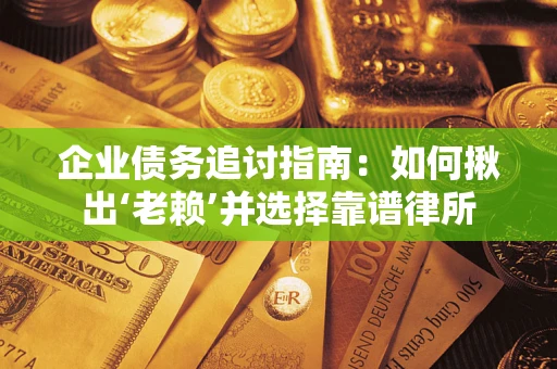 武汉企业债务追讨指南：如何揪出‘老赖’并选择靠谱律所