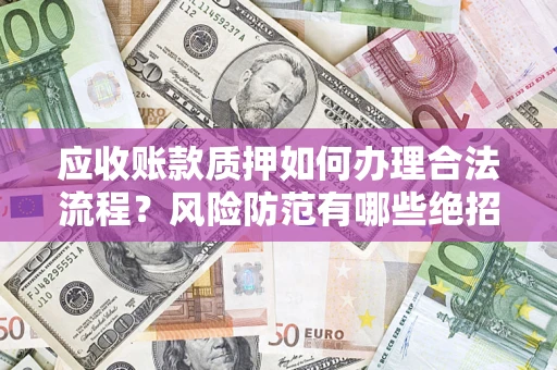 武汉应收账款质押如何办理合法流程？风险防范有哪些绝招？