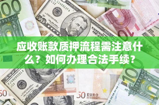 武汉应收账款质押流程需注意什么？如何办理合法手续？