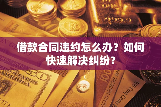 武汉借款合同违约怎么办？如何快速解决纠纷？