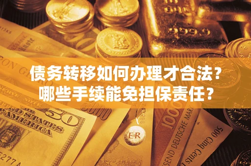 武汉债务转移如何办理才合法？哪些手续能免担保责任？