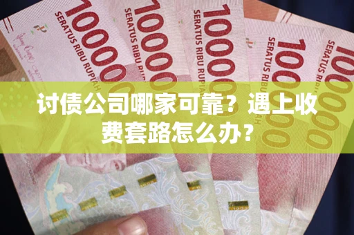 武汉讨债公司哪家可靠？遇上收费套路怎么办？
