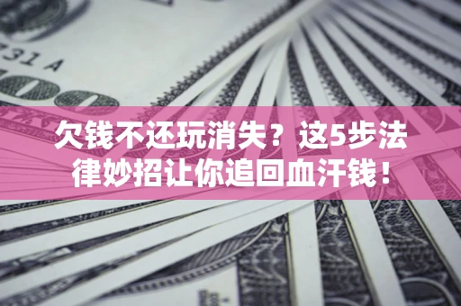 武汉欠钱不还玩消失？这5步法律妙招让你追回血汗钱！