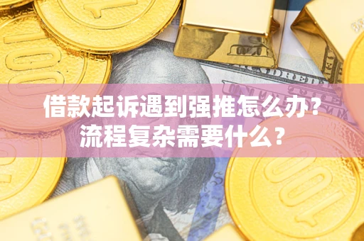 武汉借款起诉遇到强推怎么办？流程复杂需要什么？