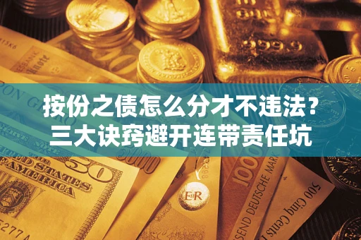 武汉按份之债怎么分才不违法？三大诀窍避开连带责任坑