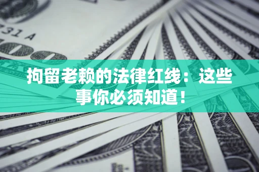 武汉拘留老赖的法律红线：这些事你必须知道！