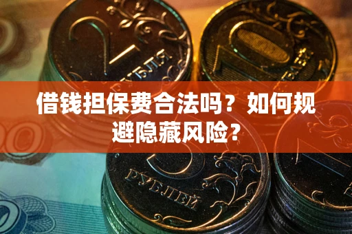 武汉借钱担保费合法吗？如何规避隐藏风险？