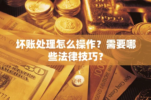 武汉坏账处理怎么操作？需要哪些法律技巧？