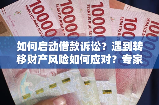 武汉如何启动借款诉讼?遇到转移财产风险如何应对?专家解局支招 武汉如何启动借款诉讼?遇到转移财产风险如何应对?专家解局支招