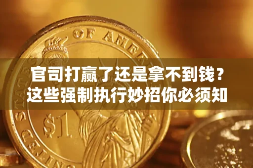 武汉官司打赢了还是拿不到钱？这些强制执行妙招你必须知道