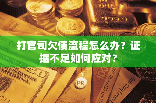 武汉打官司欠债流程怎么办？证据不足如何应对？