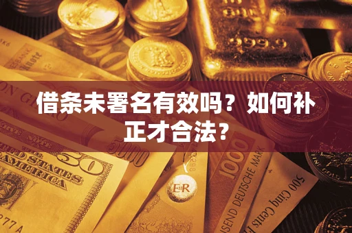 武汉借条未署名有效吗？如何补正才合法？