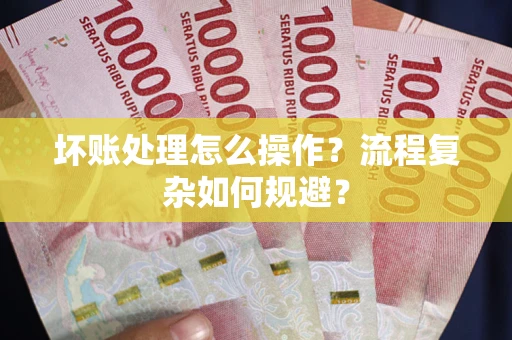 武汉坏账处理怎么操作？流程复杂如何规避？