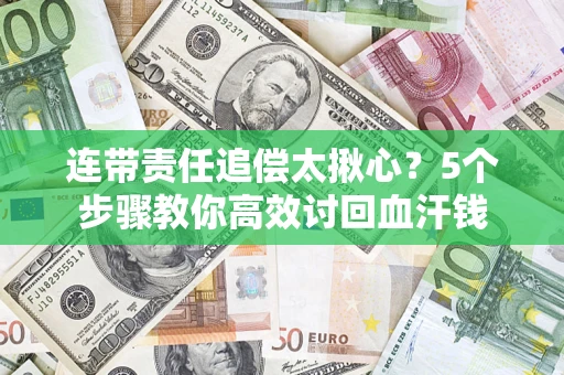 武汉连带责任追偿太揪心？5个步骤教你高效讨回血汗钱