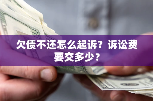 武汉欠债不还怎么起诉？诉讼费要交多少？