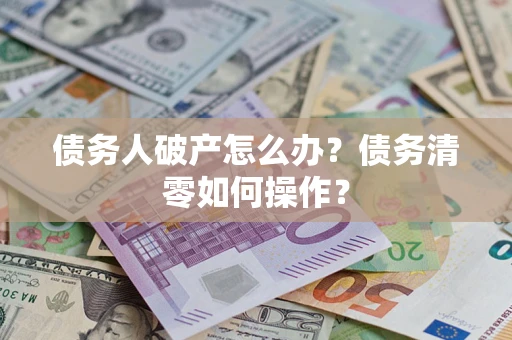 武汉债务人破产怎么办？债务清零如何操作？