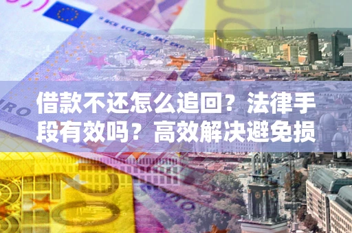 武汉借款不还怎么追回？法律手段有效吗？高效解决避免损失