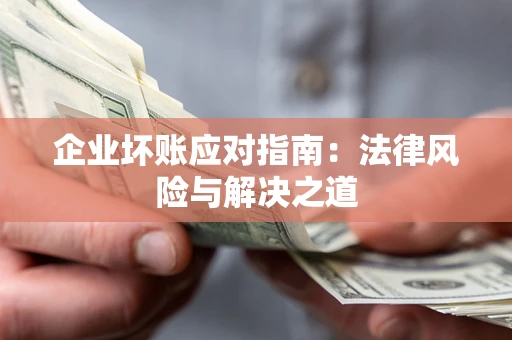 武汉企业坏账应对指南：法律风险与解决之道