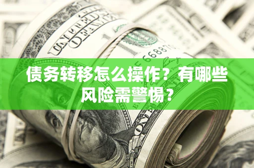 武汉债务转移怎么操作？有哪些风险需警惕？
