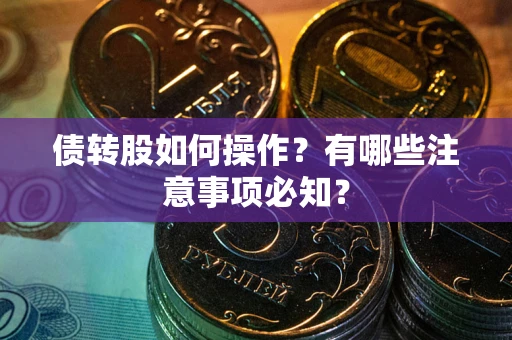 武汉债转股如何操作？有哪些注意事项必知？