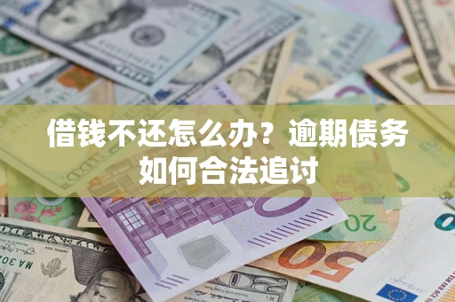 武汉借钱不还怎么办？逾期债务如何合法追讨