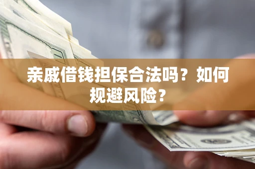 武汉亲戚借钱担保合法吗?如何规避风险? 武汉亲戚借钱担保合法吗?如何规避风险?
