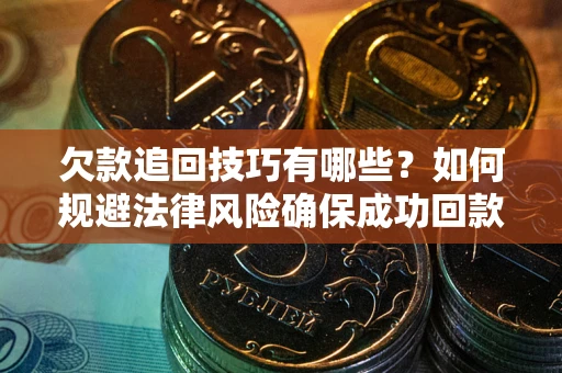 武汉欠款追回技巧有哪些？如何规避法律风险确保成功回款？