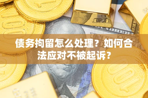 武汉债务拘留怎么处理?如何合法应对不被起诉? 武汉债务拘留怎么处理?如何合法应对不被起诉?