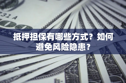 武汉抵押担保有哪些方式？如何避免风险隐患？