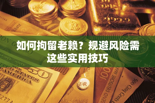 武汉如何拘留老赖?规避风险需这些实用技巧 武汉如何拘留老赖?规避风险需这些实用技巧