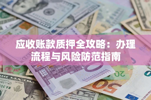 武汉应收账款质押全攻略：办理流程与风险防范指南