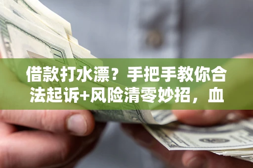 武汉借款打水漂?手把手教你合法起诉+风险清零妙招,血泪教训换来的干货! 武汉借款打水漂?手把手教你合法起诉+风险清零妙招,血泪教训换来的干货!
