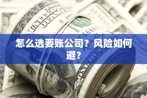 武汉怎么选要账公司?风险如何避? 武汉怎么选要账公司?风险如何避?