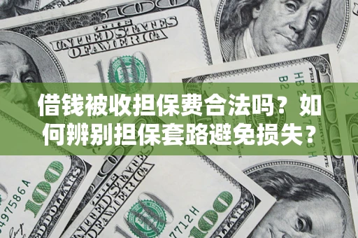 武汉借钱被收担保费合法吗?如何辨别担保套路避免损失? 武汉借钱被收担保费合法吗?如何辨别担保套路避免损失?