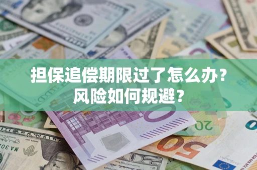 武汉担保追偿期限过了怎么办?风险如何规避? 武汉担保追偿期限过了怎么办?风险如何规避?