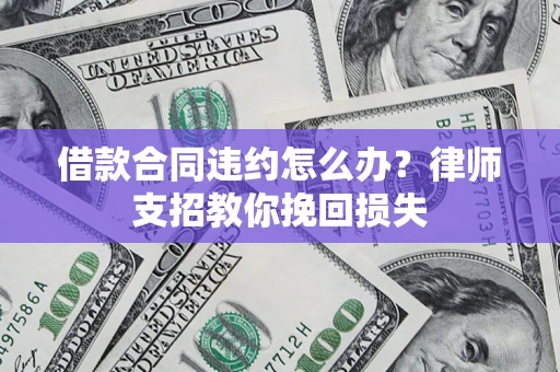 武汉借款合同违约怎么办?律师支招教你挽回损失 武汉借款合同违约怎么办?律师支招教你挽回损失