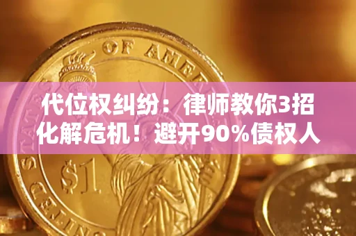 武汉代位权纠纷：律师教你3招化解危机！避开90%债权人踩过的坑