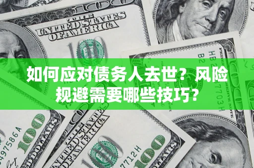 武汉如何应对债务人去世？风险规避需要哪些技巧？
