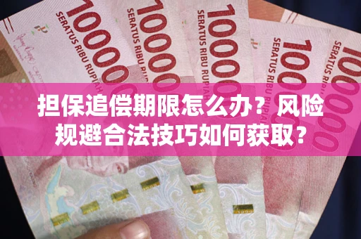 武汉担保追偿期限怎么办?风险规避合法技巧如何获取? 武汉担保追偿期限怎么办?风险规避合法技巧如何获取?