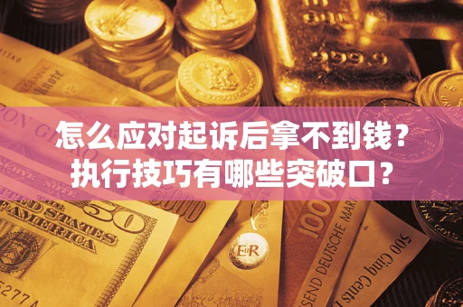 武汉怎么应对起诉后拿不到钱?执行技巧有哪些突破口? 武汉怎么应对起诉后拿不到钱?执行技巧有哪些突破口?