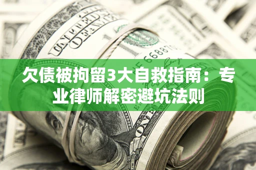 武汉欠债被拘留3大自救指南:专业律师解密避坑法则 武汉欠债被拘留3大自救指南:专业律师解密避坑法则