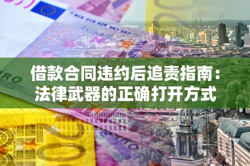 武汉借款合同违约后追责指南:法律武器的正确打开方式 武汉借款合同违约后追责指南:法律武器的正确打开方式