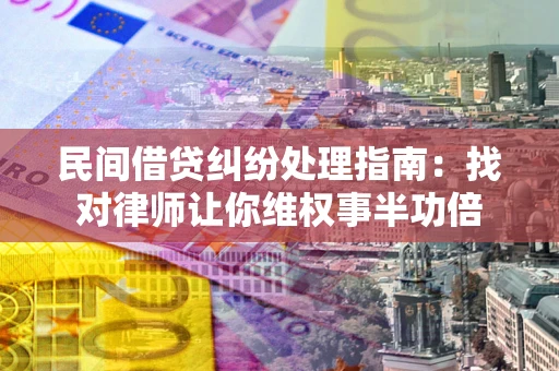 武汉民间借贷纠纷处理指南:找对律师让你维权事半功倍 武汉民间借贷纠纷处理指南:找对律师让你维权事半功倍
