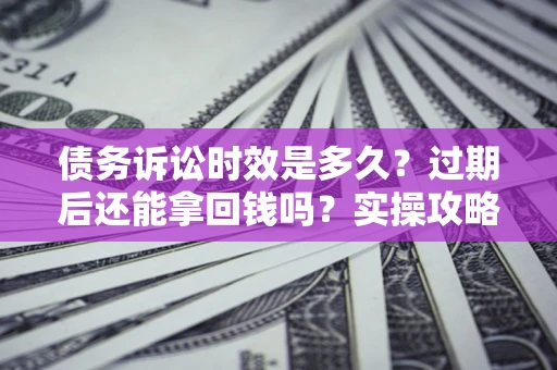 武汉债务诉讼时效是多久?过期后还能拿回钱吗?实操攻略来了! 武汉债务诉讼时效是多久?过期后还能拿回钱吗?实操攻略来了!