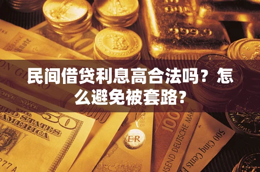 武汉民间借贷利息高合法吗?怎么避免被套路? 武汉民间借贷利息高合法吗?怎么避免被套路?