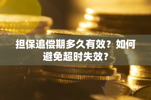 武汉担保追偿期多久有效?如何避免超时失效? 武汉担保追偿期多久有效?如何避免超时失效?