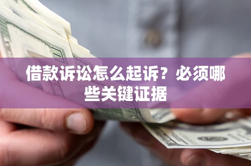 武汉借款诉讼怎么起诉?必须哪些关键证据 武汉借款诉讼怎么起诉?必须哪些关键证据