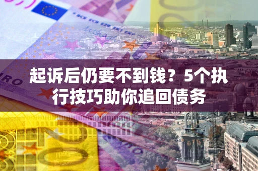 武汉起诉后仍要不到钱?5个执行技巧助你追回债务 武汉起诉后仍要不到钱?5个执行技巧助你追回债务