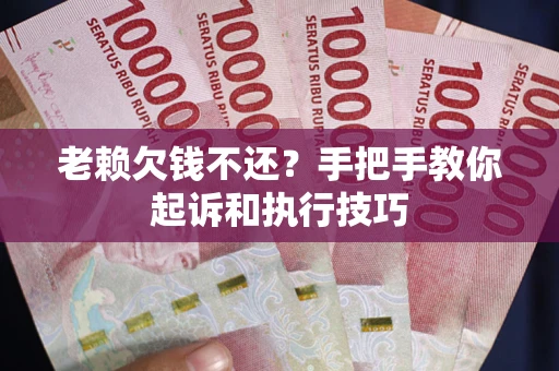 武汉老赖欠钱不还?手把手教你起诉和执行技巧 武汉老赖欠钱不还?手把手教你起诉和执行技巧